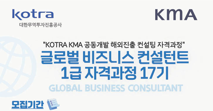 
               kotra 대한무역투자진흥공사 KMA KOTRA KMA 공동개발 해외진출 컨설팅 자격과정 글로벌 비즈니스 컨설턴트 1급 자격과정 17기 GLOBAL BUSINESS CONSULTANT 모집기간
               